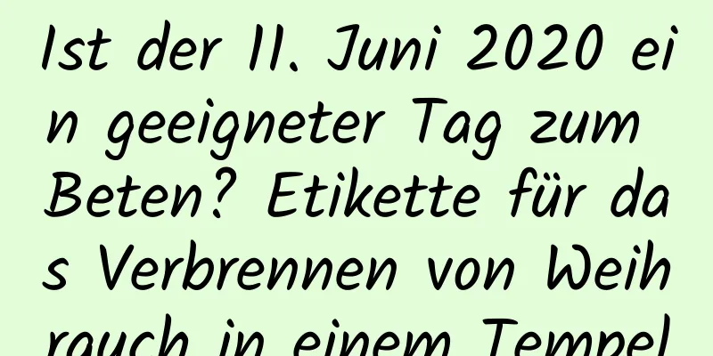 Ist der 11. Juni 2020 ein geeigneter Tag zum Beten? Etikette für das Verbrennen von Weihrauch in einem Tempel