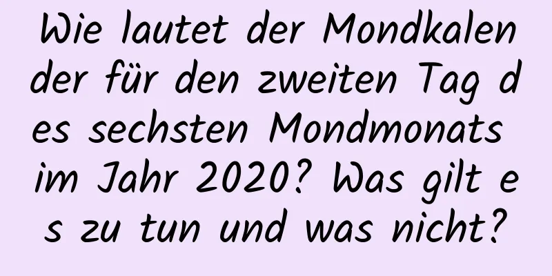 Wie lautet der Mondkalender für den zweiten Tag des sechsten Mondmonats im Jahr 2020? Was gilt es zu tun und was nicht?