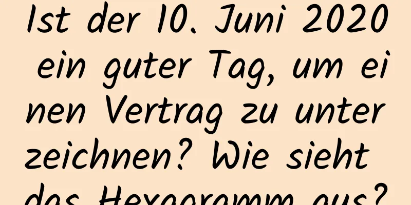 Ist der 10. Juni 2020 ein guter Tag, um einen Vertrag zu unterzeichnen? Wie sieht das Hexagramm aus?