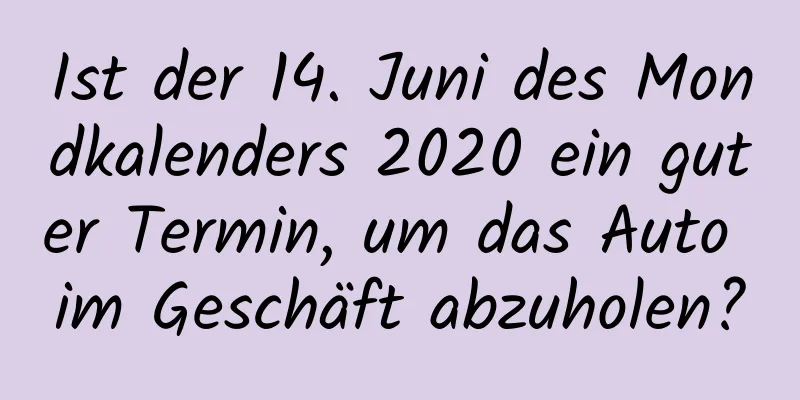 Ist der 14. Juni des Mondkalenders 2020 ein guter Termin, um das Auto im Geschäft abzuholen?