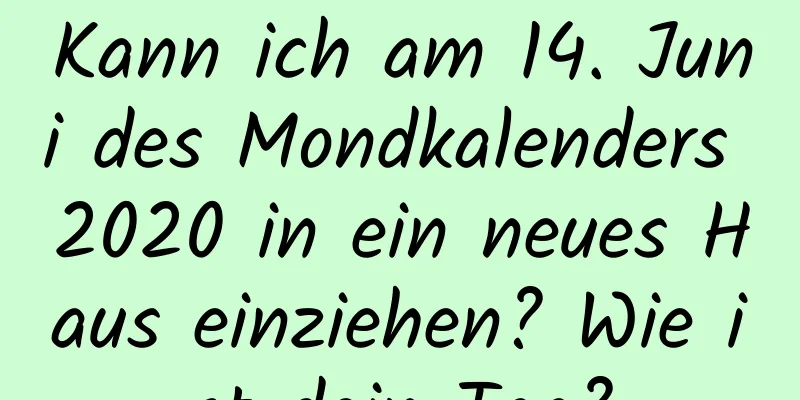 Kann ich am 14. Juni des Mondkalenders 2020 in ein neues Haus einziehen? Wie ist dein Tag?