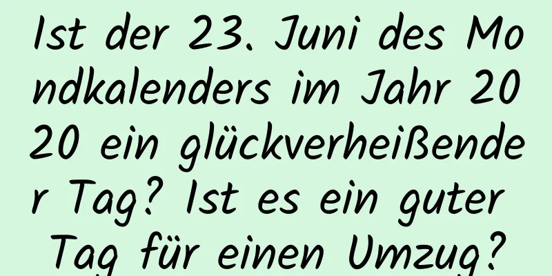 Ist der 23. Juni des Mondkalenders im Jahr 2020 ein glückverheißender Tag? Ist es ein guter Tag für einen Umzug?