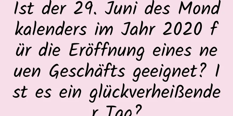 Ist der 29. Juni des Mondkalenders im Jahr 2020 für die Eröffnung eines neuen Geschäfts geeignet? Ist es ein glückverheißender Tag?