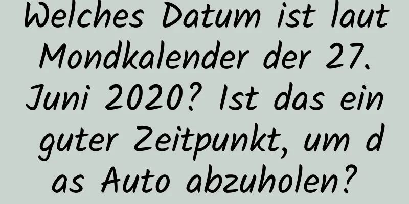 Welches Datum ist laut Mondkalender der 27. Juni 2020? Ist das ein guter Zeitpunkt, um das Auto abzuholen?