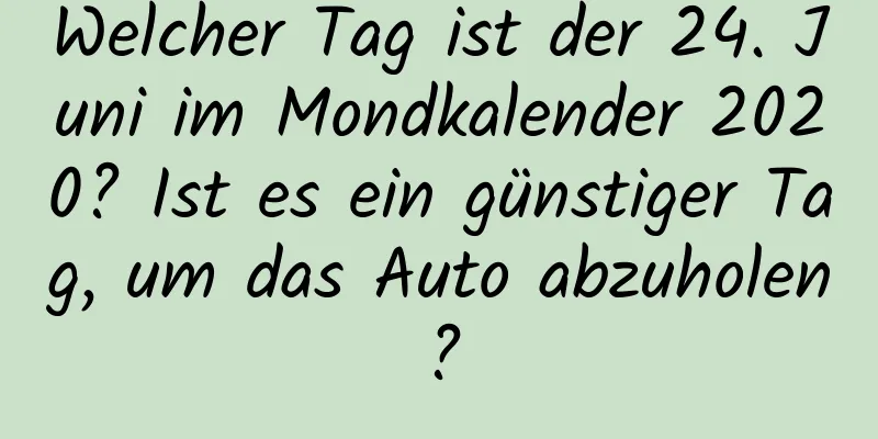 Welcher Tag ist der 24. Juni im Mondkalender 2020? Ist es ein günstiger Tag, um das Auto abzuholen?