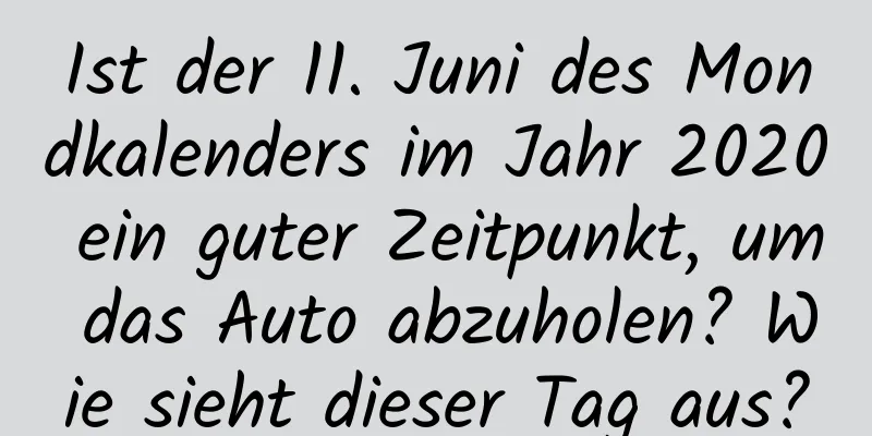 Ist der 11. Juni des Mondkalenders im Jahr 2020 ein guter Zeitpunkt, um das Auto abzuholen? Wie sieht dieser Tag aus?