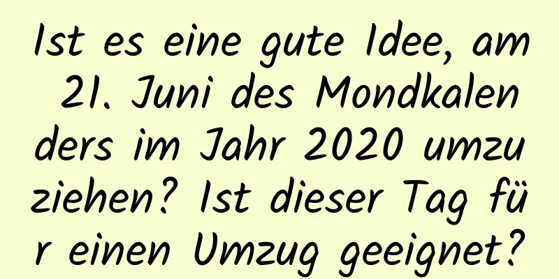 Ist es eine gute Idee, am 21. Juni des Mondkalenders im Jahr 2020 umzuziehen? Ist dieser Tag für einen Umzug geeignet?