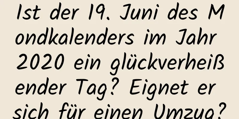 Ist der 19. Juni des Mondkalenders im Jahr 2020 ein glückverheißender Tag? Eignet er sich für einen Umzug?