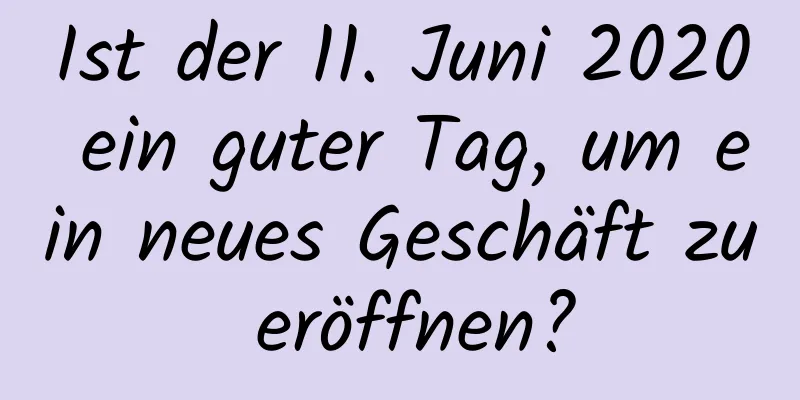 Ist der 11. Juni 2020 ein guter Tag, um ein neues Geschäft zu eröffnen?