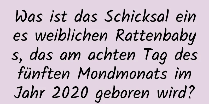 Was ist das Schicksal eines weiblichen Rattenbabys, das am achten Tag des fünften Mondmonats im Jahr 2020 geboren wird?