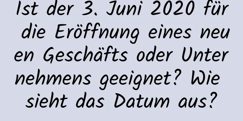 Ist der 3. Juni 2020 für die Eröffnung eines neuen Geschäfts oder Unternehmens geeignet? Wie sieht das Datum aus?