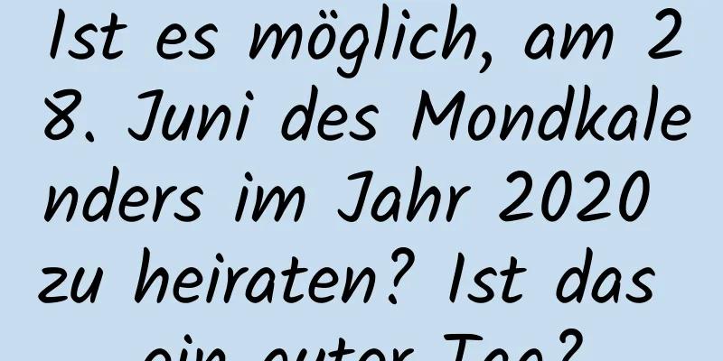 Ist es möglich, am 28. Juni des Mondkalenders im Jahr 2020 zu heiraten? Ist das ein guter Tag?