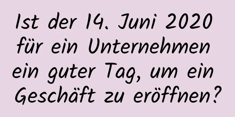 Ist der 14. Juni 2020 für ein Unternehmen ein guter Tag, um ein Geschäft zu eröffnen?