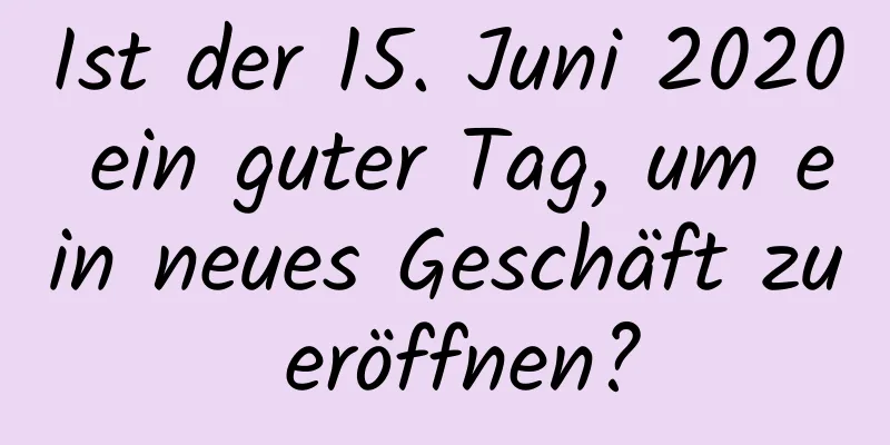 Ist der 15. Juni 2020 ein guter Tag, um ein neues Geschäft zu eröffnen?