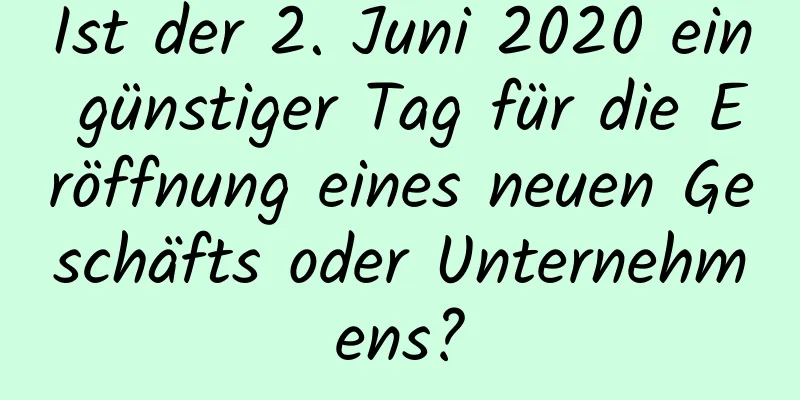 Ist der 2. Juni 2020 ein günstiger Tag für die Eröffnung eines neuen Geschäfts oder Unternehmens?