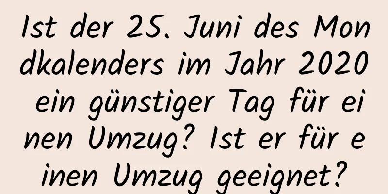 Ist der 25. Juni des Mondkalenders im Jahr 2020 ein günstiger Tag für einen Umzug? Ist er für einen Umzug geeignet?