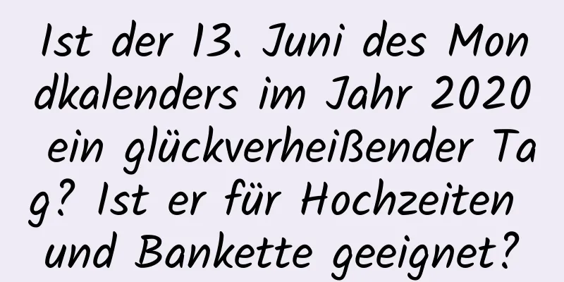 Ist der 13. Juni des Mondkalenders im Jahr 2020 ein glückverheißender Tag? Ist er für Hochzeiten und Bankette geeignet?