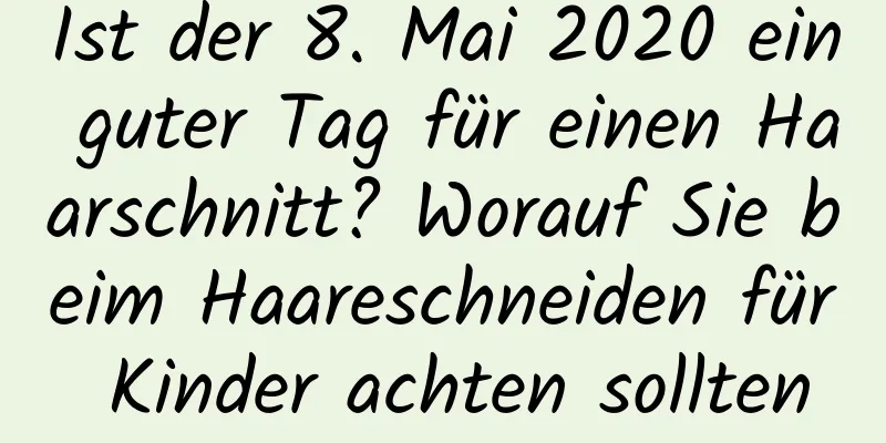 Ist der 8. Mai 2020 ein guter Tag für einen Haarschnitt? Worauf Sie beim Haareschneiden für Kinder achten sollten