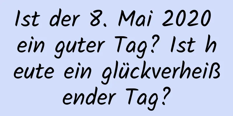 Ist der 8. Mai 2020 ein guter Tag? Ist heute ein glückverheißender Tag?