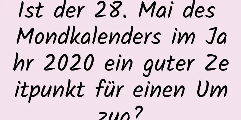 Ist der 28. Mai des Mondkalenders im Jahr 2020 ein guter Zeitpunkt für einen Umzug?