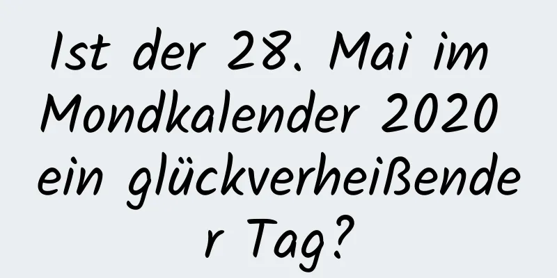 Ist der 28. Mai im Mondkalender 2020 ein glückverheißender Tag?