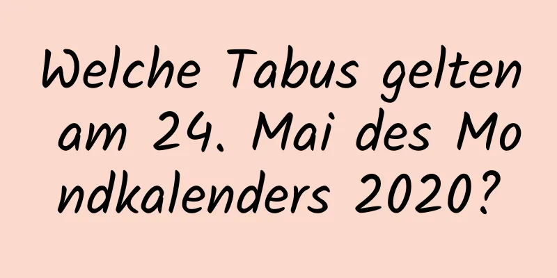 Welche Tabus gelten am 24. Mai des Mondkalenders 2020?