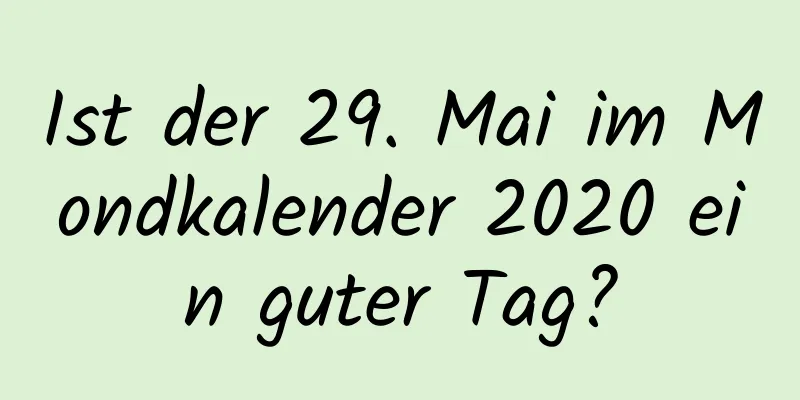 Ist der 29. Mai im Mondkalender 2020 ein guter Tag?