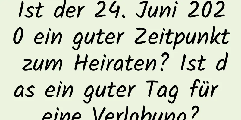 Ist der 24. Juni 2020 ein guter Zeitpunkt zum Heiraten? Ist das ein guter Tag für eine Verlobung?