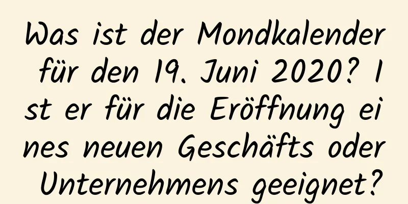 Was ist der Mondkalender für den 19. Juni 2020? Ist er für die Eröffnung eines neuen Geschäfts oder Unternehmens geeignet?