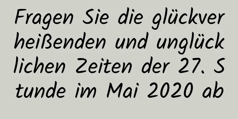 Fragen Sie die glückverheißenden und unglücklichen Zeiten der 27. Stunde im Mai 2020 ab