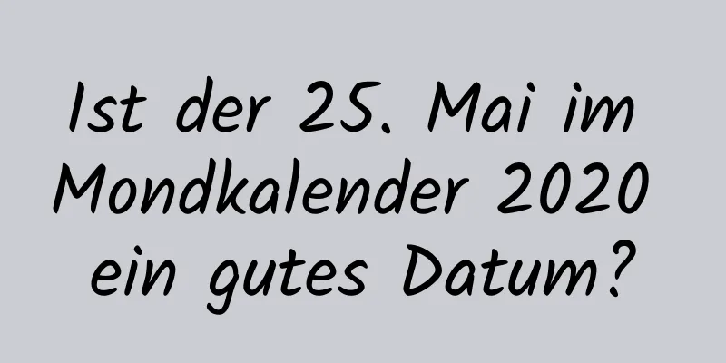 Ist der 25. Mai im Mondkalender 2020 ein gutes Datum?