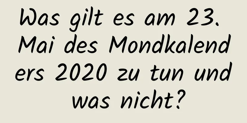 Was gilt es am 23. Mai des Mondkalenders 2020 zu tun und was nicht?