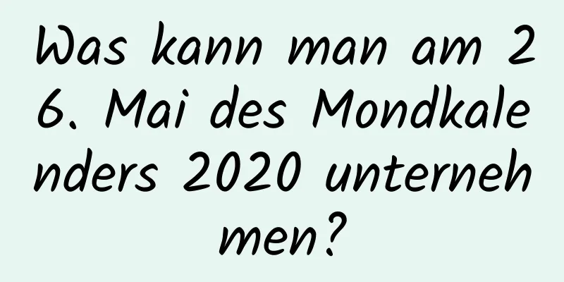 Was kann man am 26. Mai des Mondkalenders 2020 unternehmen?