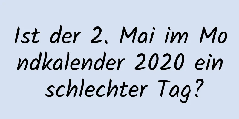 Ist der 2. Mai im Mondkalender 2020 ein schlechter Tag?