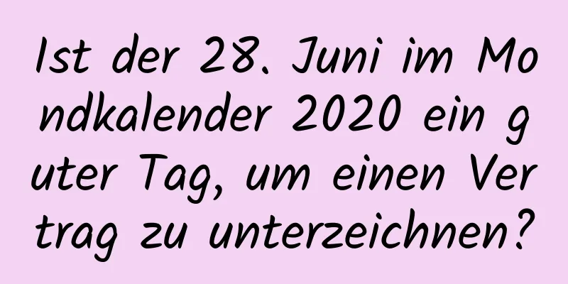 Ist der 28. Juni im Mondkalender 2020 ein guter Tag, um einen Vertrag zu unterzeichnen?