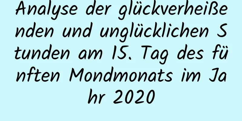 Analyse der glückverheißenden und unglücklichen Stunden am 15. Tag des fünften Mondmonats im Jahr 2020