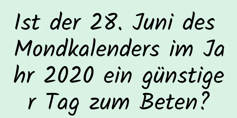 Ist der 28. Juni des Mondkalenders im Jahr 2020 ein günstiger Tag zum Beten?