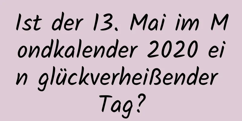 Ist der 13. Mai im Mondkalender 2020 ein glückverheißender Tag?