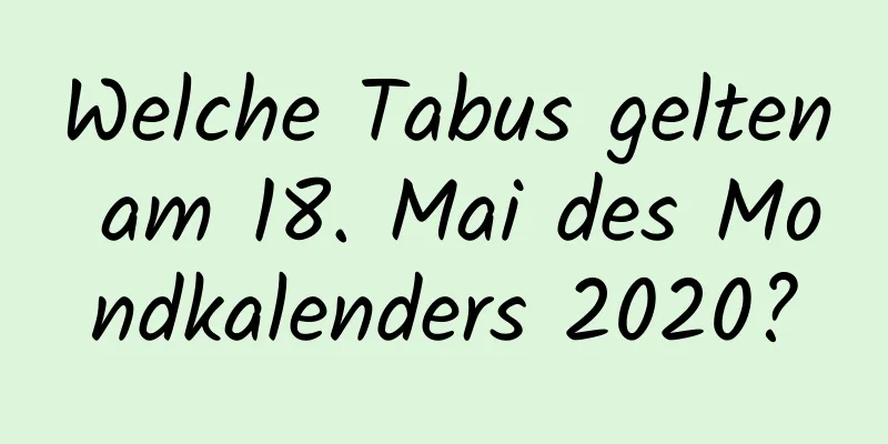 Welche Tabus gelten am 18. Mai des Mondkalenders 2020?