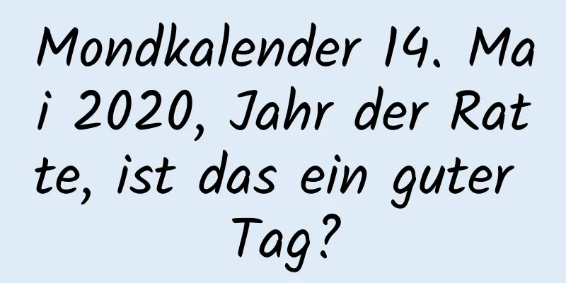 Mondkalender 14. Mai 2020, Jahr der Ratte, ist das ein guter Tag?