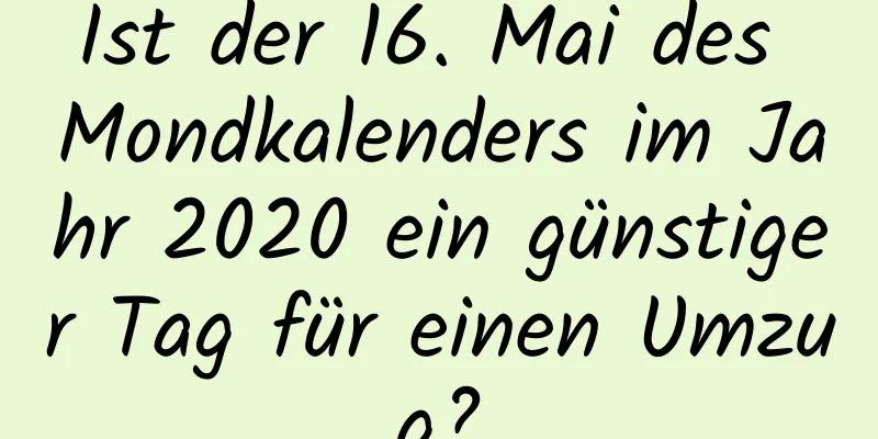 Ist der 16. Mai des Mondkalenders im Jahr 2020 ein günstiger Tag für einen Umzug?