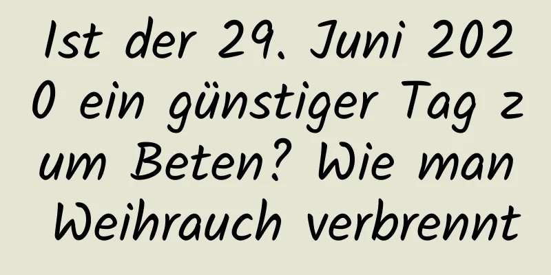 Ist der 29. Juni 2020 ein günstiger Tag zum Beten? Wie man Weihrauch verbrennt