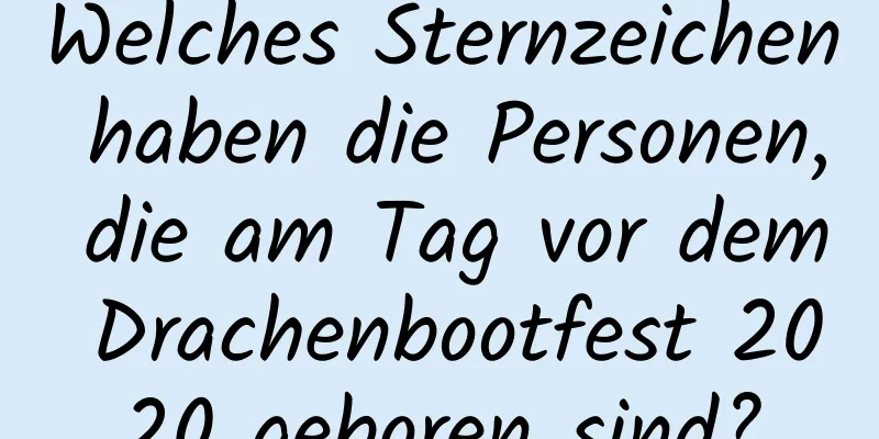 Welches Sternzeichen haben die Personen, die am Tag vor dem Drachenbootfest 2020 geboren sind?