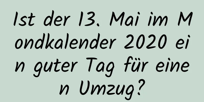 Ist der 13. Mai im Mondkalender 2020 ein guter Tag für einen Umzug?