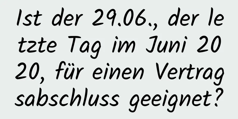 Ist der 29.06., der letzte Tag im Juni 2020, für einen Vertragsabschluss geeignet?