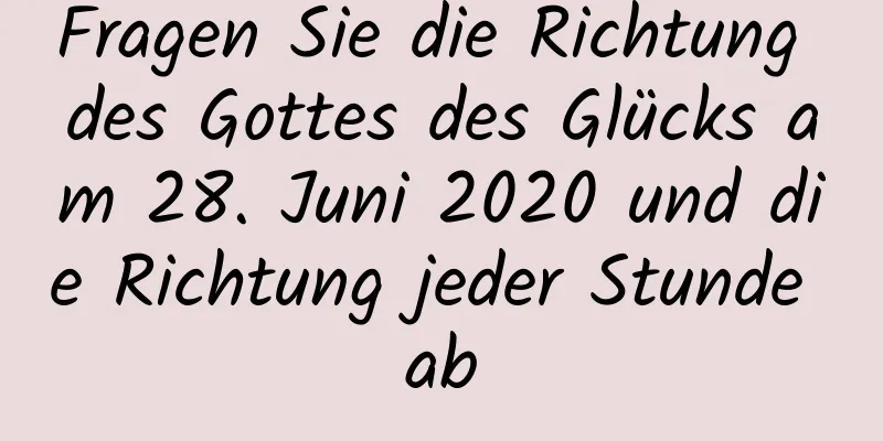 Fragen Sie die Richtung des Gottes des Glücks am 28. Juni 2020 und die Richtung jeder Stunde ab