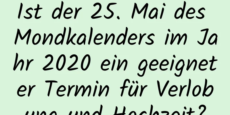 Ist der 25. Mai des Mondkalenders im Jahr 2020 ein geeigneter Termin für Verlobung und Hochzeit?