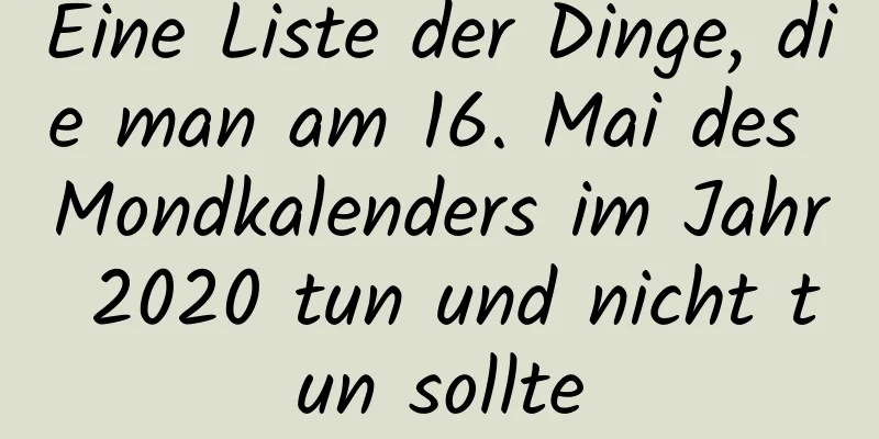 Eine Liste der Dinge, die man am 16. Mai des Mondkalenders im Jahr 2020 tun und nicht tun sollte