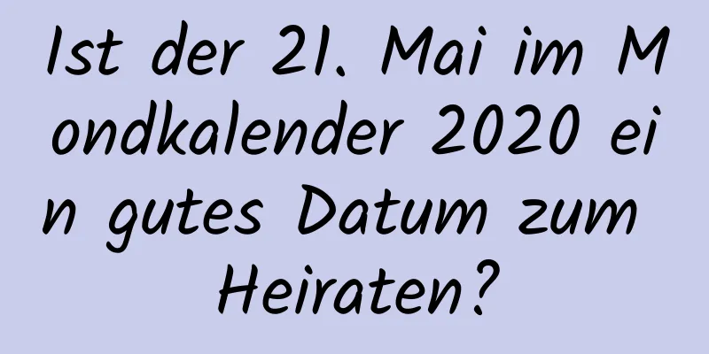 Ist der 21. Mai im Mondkalender 2020 ein gutes Datum zum Heiraten?