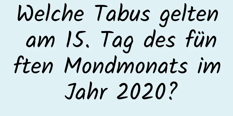 Welche Tabus gelten am 15. Tag des fünften Mondmonats im Jahr 2020?